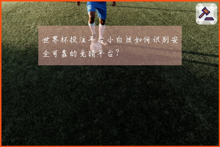 世界杯投注平台小白该如何识别安全可靠的竞猜平台？