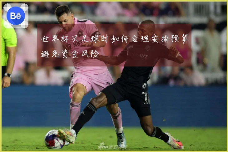 世界杯买足球时如何合理安排预算避免资金风险