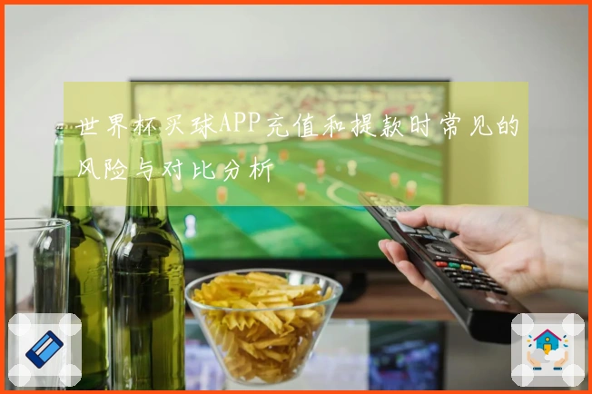 世界杯买球APP充值和提款时常见的风险与对比分析